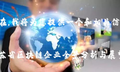 现在，我将为您提供一个和相关信息。

:
江苏省区块链企业全景分析与展望