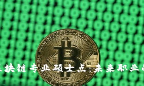 : 探索区块链专业硕士点：未来职业的新机遇