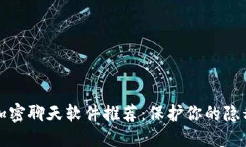 区块链加密聊天软件推荐：保护你的隐私与安全