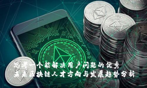 思考一个能解决用户问题的优秀
未来区块链人才方向与发展趋势分析