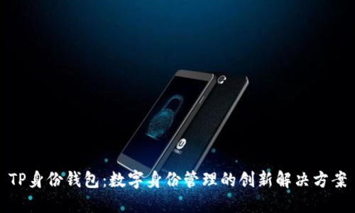 TP身份钱包：数字身份管理的创新解决方案