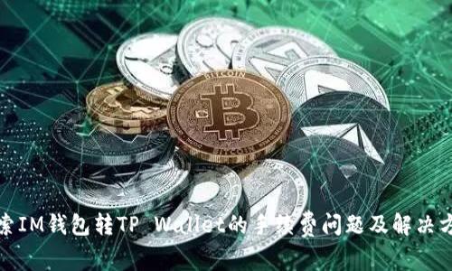 探索IM钱包转TP Wallet的手续费问题及解决方案