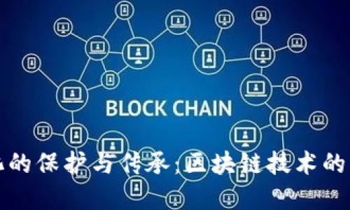 非遗文化的保护与传承：区块链技术的重塑之路