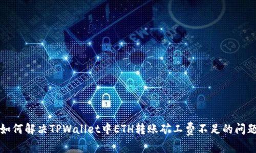 如何解决TPWallet中ETH转账矿工费不足的问题