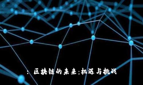 : 区块链的未来：机遇与挑战