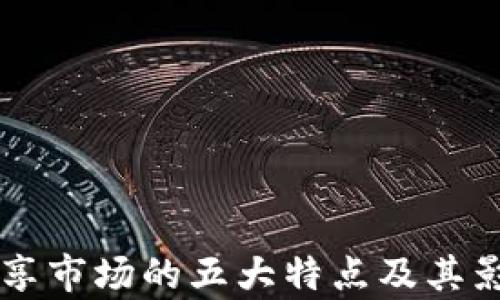 
区块链共享市场的五大特点及其影响力分析