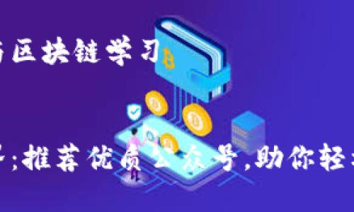 推荐的公众号与区块链学习

:
深入区块链世界：推荐优质公众号，助你轻松掌握最新动态