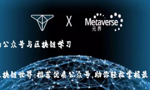 推荐的公众号与区块链学习

:
深入区块链世界：推荐优质公众号，助你轻松掌握最新动态