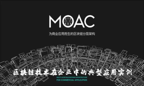 区块链技术在企业中的典型应用实例