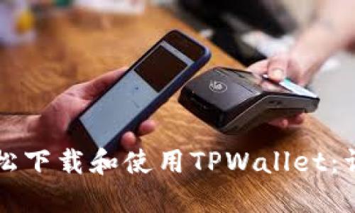 如何轻松下载和使用TPWallet：详尽指南