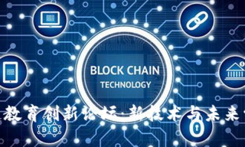 探索区块链教育创新论坛：新技术与未来学习的结合