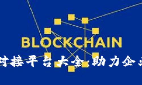 区块链业务对接平台大全：助力企业数字化转型