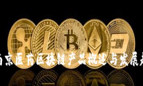 : 南京医药区块链产品概述与发展趋势